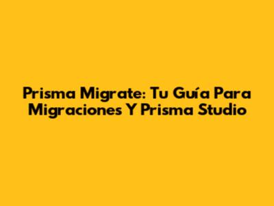 Prisma Migrate: Tu Guía Para Migraciones Y Prisma Studio
