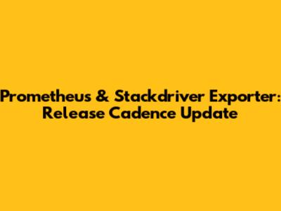 Prometheus & Stackdriver Exporter: Release Cadence Update