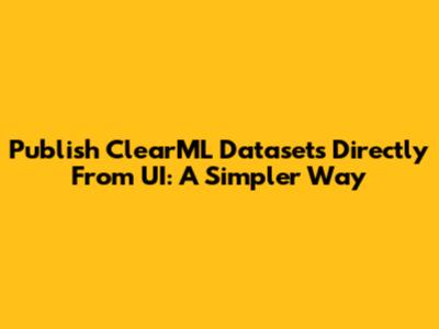 Publish ClearML Datasets Directly From UI: A Simpler Way