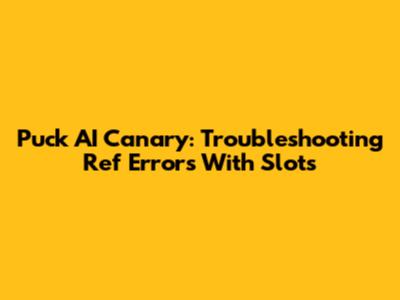 Puck AI Canary: Troubleshooting Ref Errors With Slots