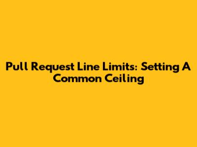 Pull Request Line Limits: Setting A Common Ceiling
