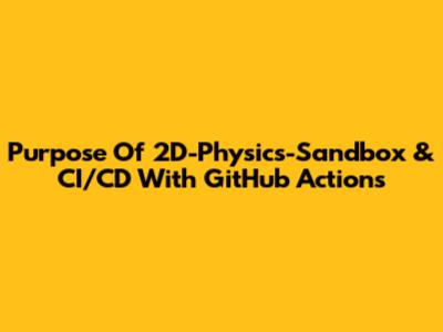 Purpose Of 2D-Physics-Sandbox & CI/CD With GitHub Actions