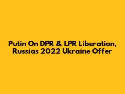Putin On DPR & LPR Liberation, Russia's 2022 Ukraine Offer