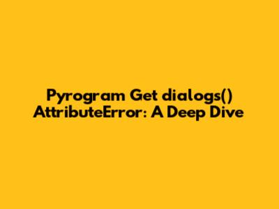 Pyrogram Get_dialogs() AttributeError: A Deep Dive