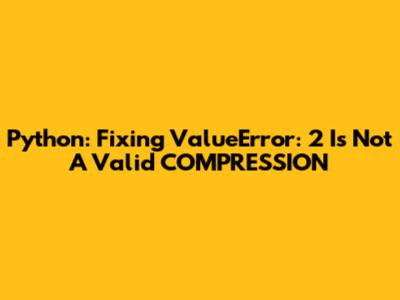 Python: Fixing 'ValueError: 2 Is Not A Valid COMPRESSION'