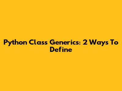 Python Class Generics: 2 Ways To Define