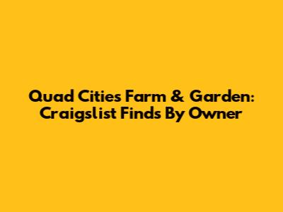 Quad Cities Farm & Garden: Craigslist Finds By Owner