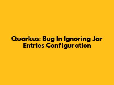 Quarkus: Bug In Ignoring Jar Entries Configuration