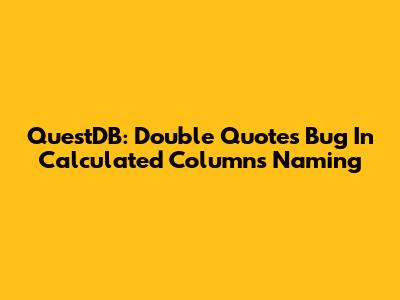 QuestDB: Double Quotes Bug In Calculated Columns Naming