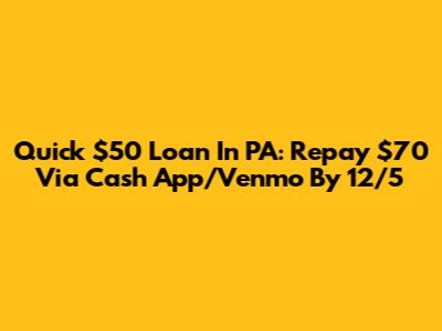 Quick $50 Loan In PA: Repay $70 Via Cash App/Venmo By 12/5