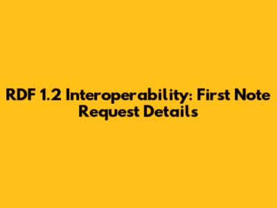 RDF 1.2 Interoperability: First Note Request Details