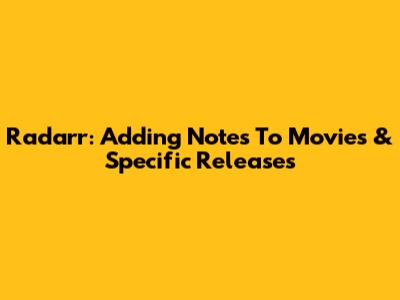 Radarr: Adding Notes To Movies & Specific Releases