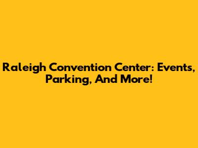 Raleigh Convention Center: Events, Parking, And More!
