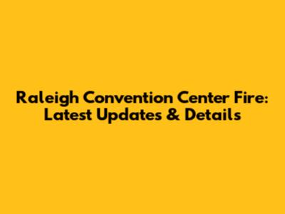 Raleigh Convention Center Fire: Latest Updates & Details