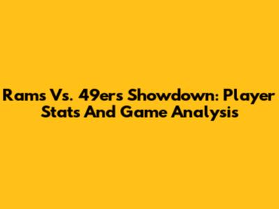 Rams Vs. 49ers Showdown: Player Stats And Game Analysis