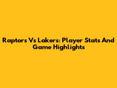 Raptors Vs Lakers: Player Stats And Game Highlights