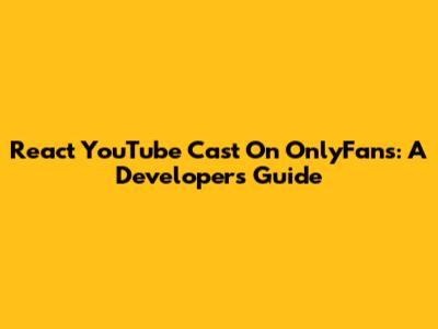 React YouTube Cast On OnlyFans: A Developer's Guide