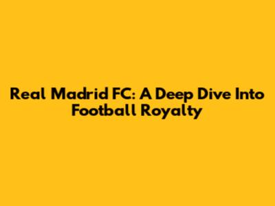 Real Madrid FC: A Deep Dive Into Football Royalty