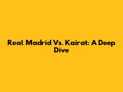 Real Madrid Vs. Kairat: A Deep Dive