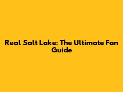 Real Salt Lake: The Ultimate Fan Guide