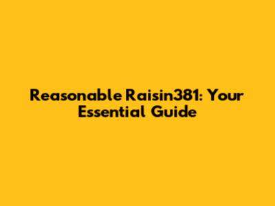 Reasonable Raisin381: Your Essential Guide