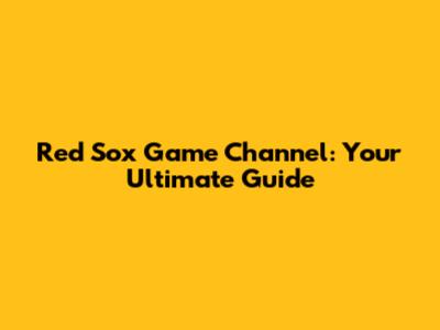 Red Sox Game Channel: Your Ultimate Guide