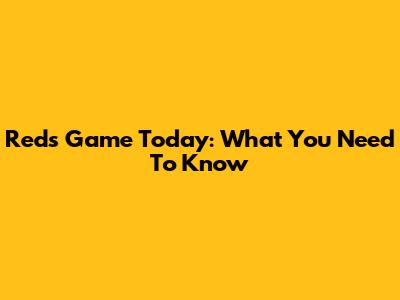 Reds Game Today: What You Need To Know