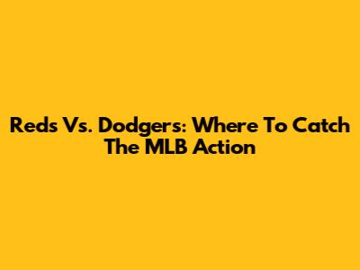 Reds Vs. Dodgers: Where To Catch The MLB Action