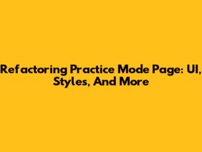 Refactoring Practice Mode Page: UI, Styles, And More