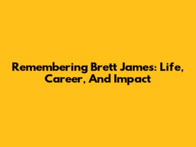 Remembering Brett James: Life, Career, And Impact