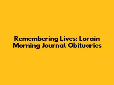 Remembering Lives: Lorain Morning Journal Obituaries
