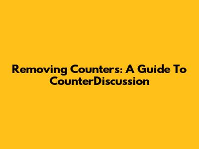 Removing Counters: A Guide To CounterDiscussion