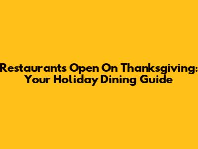 Restaurants Open On Thanksgiving: Your Holiday Dining Guide