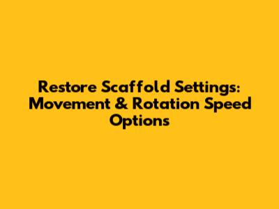 Restore Scaffold Settings: Movement & Rotation Speed Options
