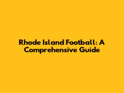 Rhode Island Football: A Comprehensive Guide