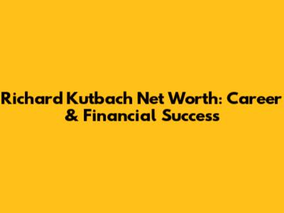 Richard Kutbach Net Worth: Career & Financial Success