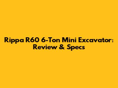 Rippa R60 6-Ton Mini Excavator: Review & Specs