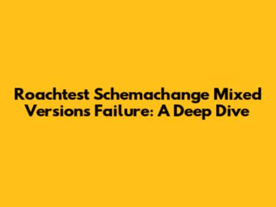 Roachtest Schemachange Mixed Versions Failure: A Deep Dive