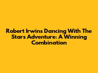 Robert Irwin's 'Dancing With The Stars' Adventure: A Winning Combination