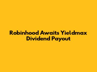 Robinhood Awaits Yieldmax Dividend Payout