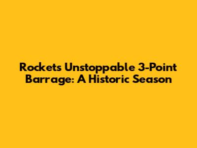 Rockets' Unstoppable 3-Point Barrage: A Historic Season