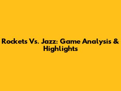 Rockets Vs. Jazz: Game Analysis & Highlights