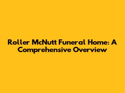 Roller McNutt Funeral Home: A Comprehensive Overview