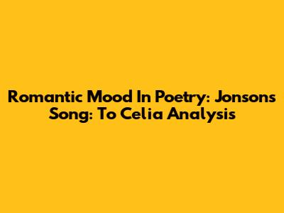 Romantic Mood In Poetry: Jonson's 'Song: To Celia' Analysis