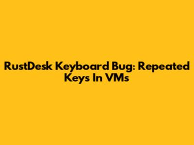 RustDesk Keyboard Bug: Repeated Keys In VMs