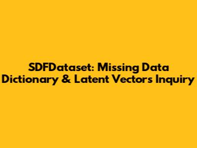 SDFDataset: Missing Data Dictionary & Latent Vectors Inquiry