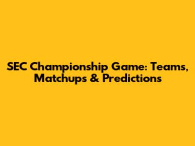 SEC Championship Game: Teams, Matchups & Predictions