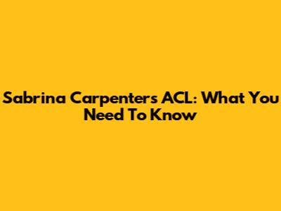 Sabrina Carpenter's ACL: What You Need To Know