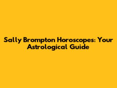 Sally Brompton Horoscopes: Your Astrological Guide