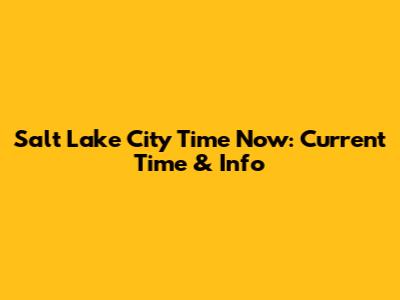 Salt Lake City Time Now: Current Time & Info